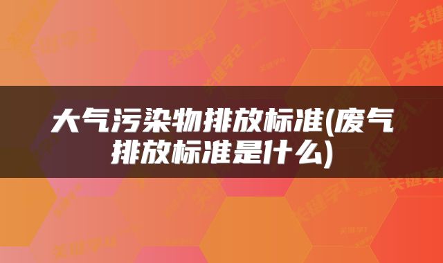大气污染物排放标准(废气排放标准是什么)
