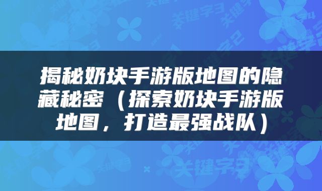 揭秘奶块手游版地图的隐藏秘密（探索奶块手游版地图，打造最强战队）