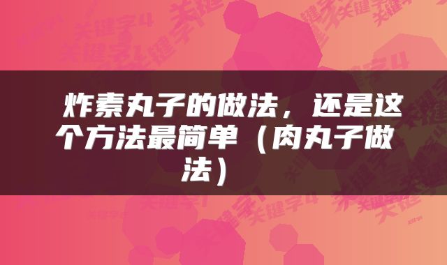  炸素丸子的做法，还是这个方法最简单（肉丸子做法） 