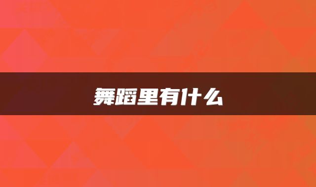 舞蹈里有什么