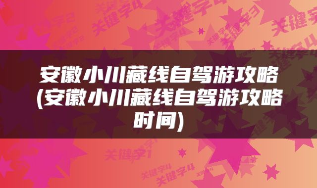 安徽小川藏线自驾游攻略(安徽小川藏线自驾游攻略时间)