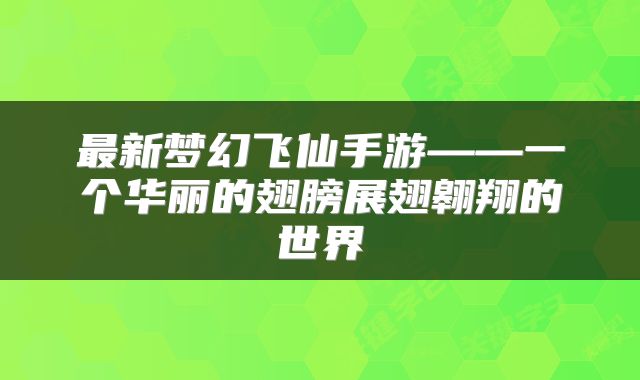 最新梦幻飞仙手游——一个华丽的翅膀展翅翱翔的世界