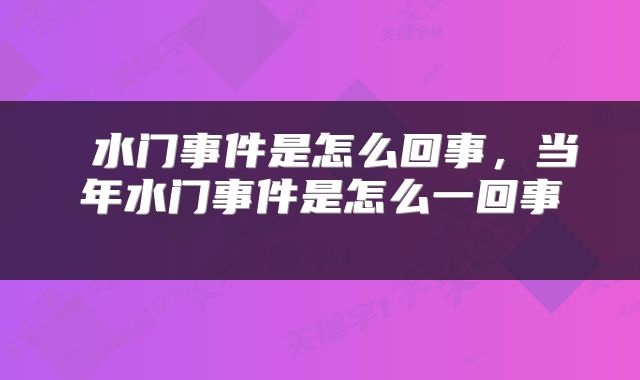  水门事件是怎么回事，当年水门事件是怎么一回事 