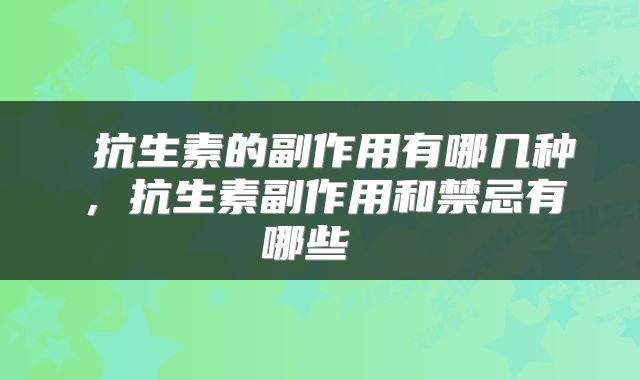  抗生素的副作用有哪几种，抗生素副作用和禁忌有哪些 