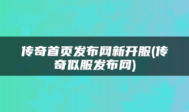 传奇首页发布网新开服(传奇似服发布网)