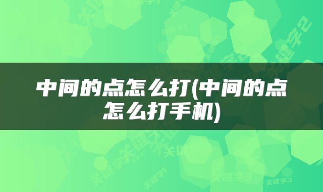 中间的点怎么打(中间的点怎么打手机)