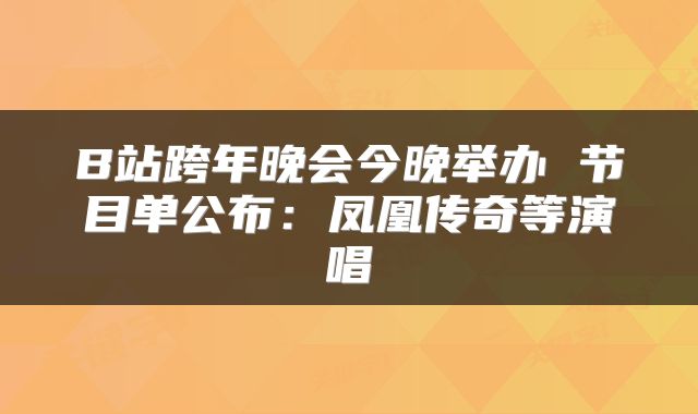 B站跨年晚会今晚举办 节目单公布：凤凰传奇等演唱