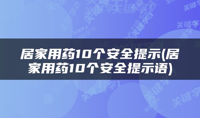 居家用药10个安全提示(居家用药10个安全提示语)