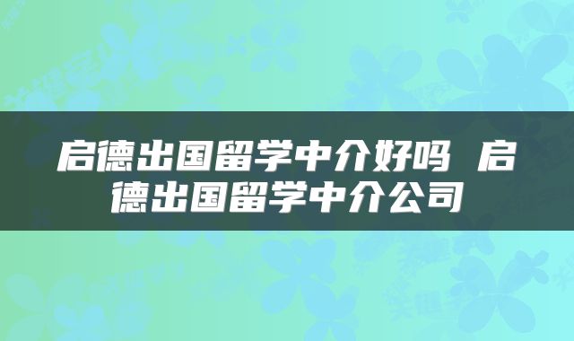 启德出国留学中介好吗 启德出国留学中介公司