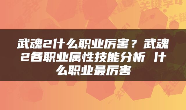 武魂2什么职业厉害？武魂2各职业属性技能分析 什么职业最厉害