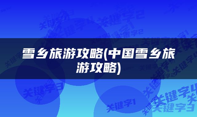 雪乡旅游攻略(中国雪乡旅游攻略)