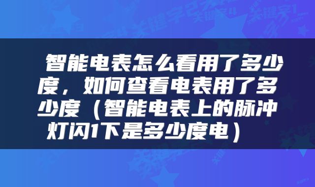  智能电表怎么看用了多少度，如何查看电表用了多少度（智能电表上的脉冲灯闪1下是多少度电） 