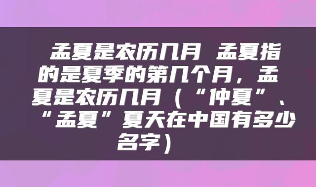  孟夏是农历几月 孟夏指的是夏季的第几个月，孟夏是农历几月（“仲夏”、“孟夏”夏天在中国有多少名字） 