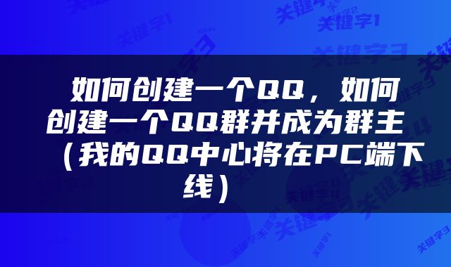  如何创建一个QQ，如何创建一个QQ群并成为群主（我的QQ中心将在PC端下线） 