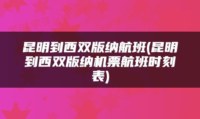 昆明到西双版纳航班(昆明到西双版纳机票航班时刻表)