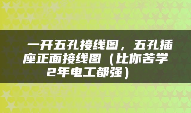  一开五孔接线图，五孔插座正面接线图（比你苦学2年电工都强） 