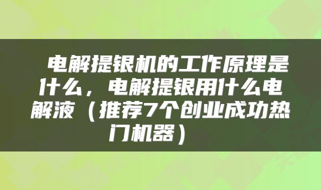  电解提银机的工作原理是什么，电解提银用什么电解液（推荐7个创业成功热门机器） 