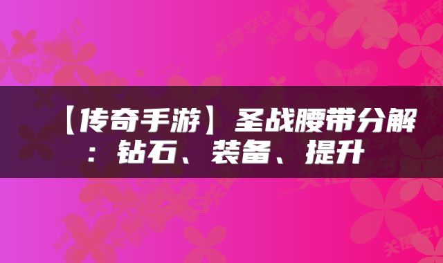 【传奇手游】圣战腰带分解：钻石、装备、提升