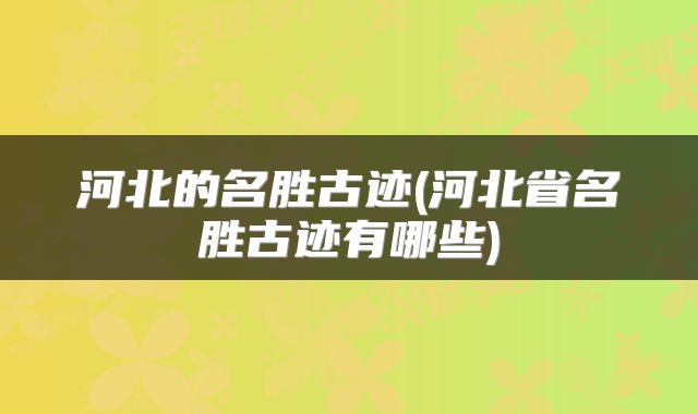 河北的名胜古迹(河北省名胜古迹有哪些)