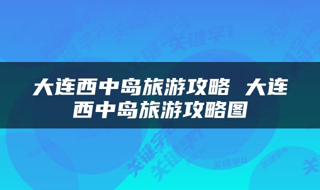 大连西中岛旅游攻略 大连西中岛旅游攻略图