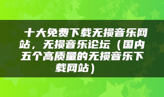  十大免费下载无损音乐网站，无损音乐论坛（国内五个高质量的无损音乐下载网站） 