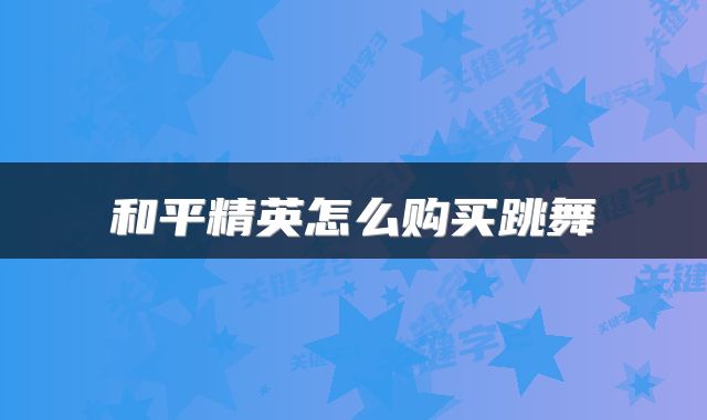 和平精英怎么购买跳舞