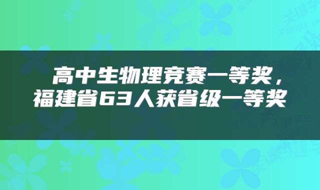  高中生物理竞赛一等奖，福建省63人获省级一等奖 
