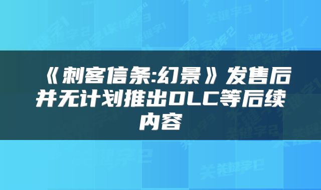 《刺客信条:幻景》发售后并无计划推出DLC等后续内容