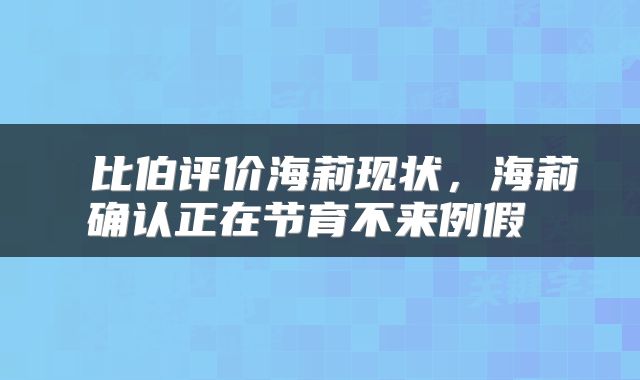 比伯评价海莉现状，海莉确认正在节育不来例假 
