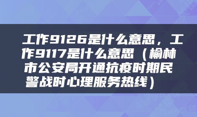  工作9126是什么意思，工作9117是什么意思（榆林市公安局开通抗疫时期民警战时心理服务热线） 