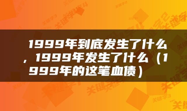  1999年到底发生了什么，1999年发生了什么（1999年的这笔血债） 