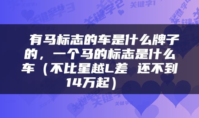  有马标志的车是什么牌子的，一个马的标志是什么车（不比星越L差 还不到14万起） 