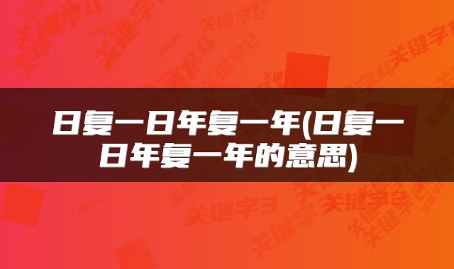 日复一日年复一年(日复一日年复一年的意思)