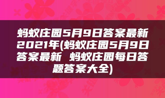 蚂蚁庄园5月9日答案最新2021年(蚂蚁庄园5月9日答案最新 蚂蚁庄园每日答题答案大全)