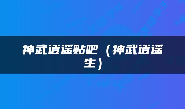 神武逍遥贴吧（神武逍遥生）