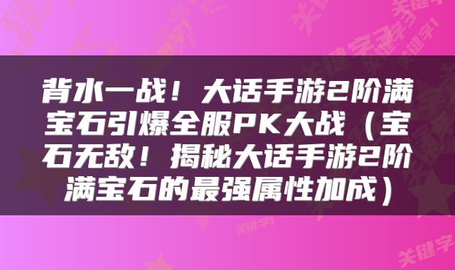 背水一战！大话手游2阶满宝石引爆全服PK大战（宝石无敌！揭秘大话手游2阶满宝石的最强属性加成）