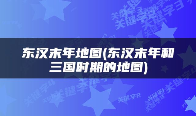 东汉末年地图(东汉末年和三国时期的地图)