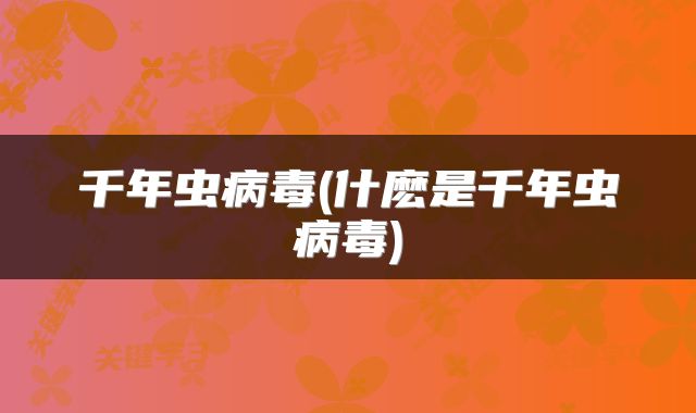 千年虫病毒(什麽是千年虫病毒)