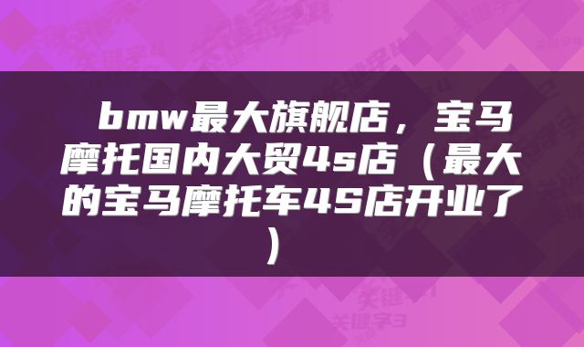  bmw最大旗舰店，宝马摩托国内大贸4s店（最大的宝马摩托车4S店开业了） 