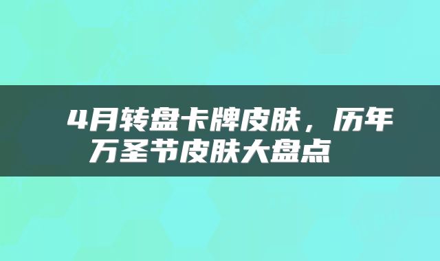  4月转盘卡牌皮肤，历年万圣节皮肤大盘点 