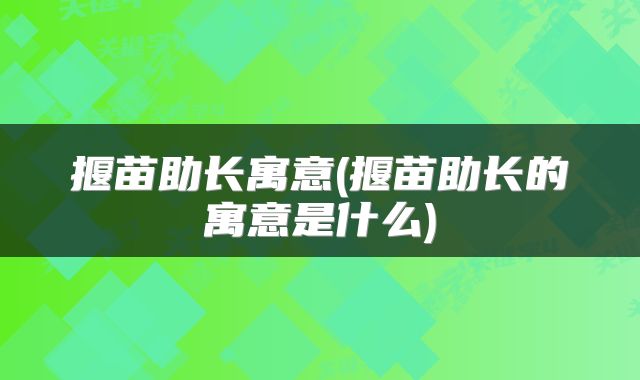 揠苗助长寓意(揠苗助长的寓意是什么)
