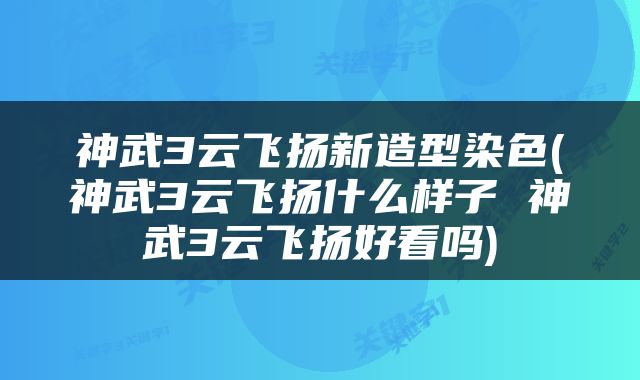 神武3云飞扬新造型染色(神武3云飞扬什么样子 神武3云飞扬好看吗)