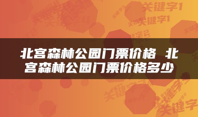 北宫森林公园门票价格 北宫森林公园门票价格多少