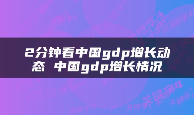 2分钟看中国gdp增长动态 中国gdp增长情况