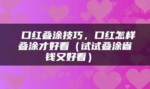  口红叠涂技巧，口红怎样叠涂才好看（试试叠涂省钱又好看） 