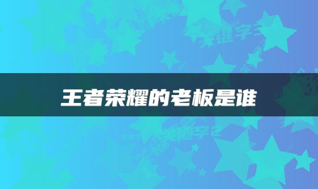 王者荣耀的老板是谁