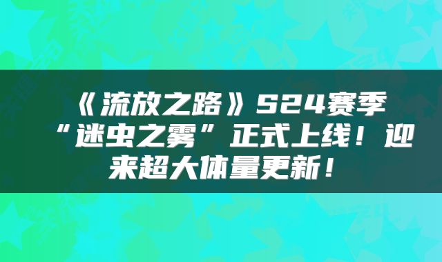 《流放之路》S24赛季“迷虫之雾”正式上线！迎来超大体量更新！