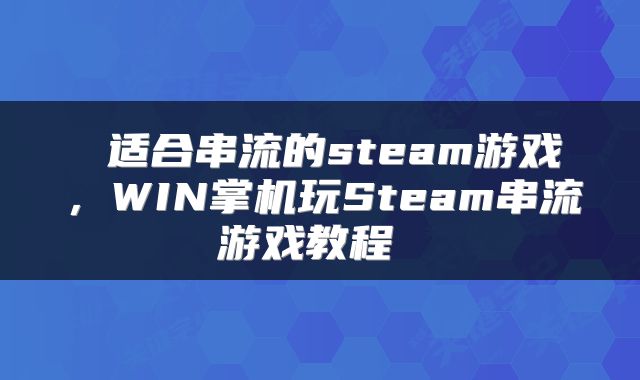 适合串流的steam游戏,WIN掌机玩Steam串流游戏教程
