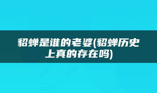 貂蝉是谁的老婆(貂蝉历史上真的存在吗)