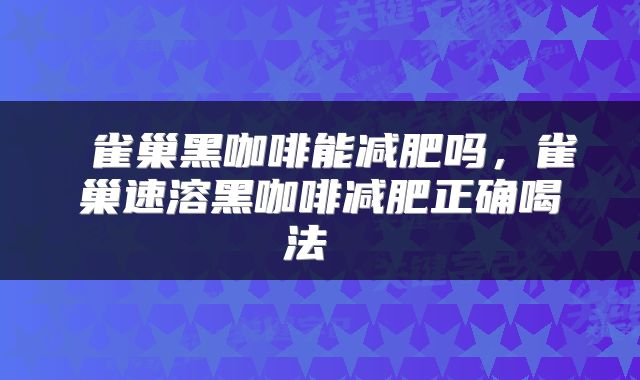  雀巢黑咖啡能减肥吗，雀巢速溶黑咖啡减肥正确喝法 